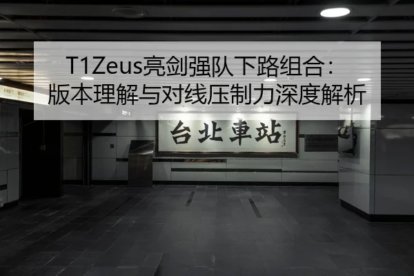 T1Zeus亮剑强队下路组合：版本理解与对线压制力深度解析