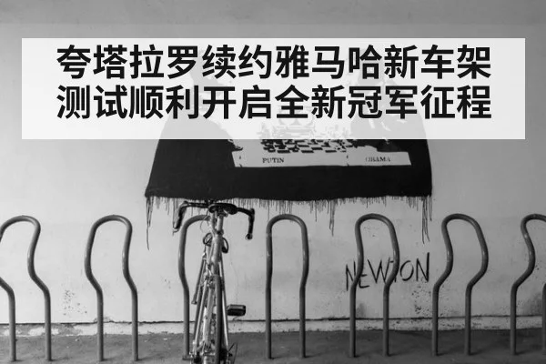 夸塔拉罗续约雅马哈新车架测试顺利开启全新冠军征程