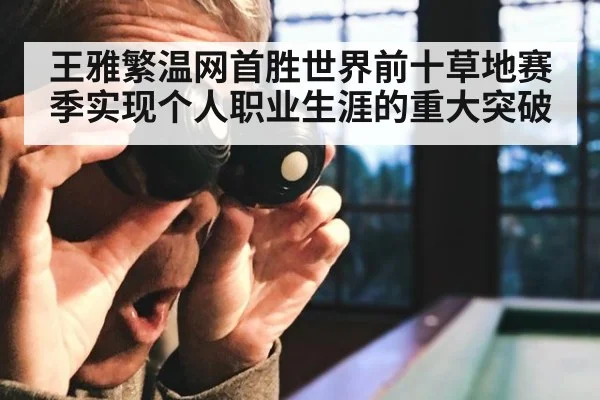 王雅繁温网首胜世界前十草地赛季实现个人职业生涯的重大突破